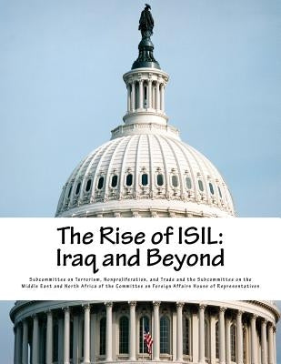 The Rise of ISIL: Iraq and Beyond by Subcommittee on Terrorism, Nonproliferat