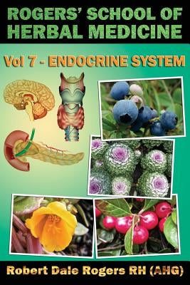 Rogers' School of Herbal Medicine Volume Seven: Endocrine System by Rogers Rh, Robert Dale