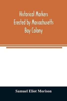 Historical markers erected by Massachusetts Bay Colony by Eliot Morison, Samuel