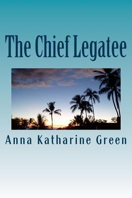 The Chief Legatee by Anna Katharine Green
