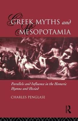 Greek Myths and Mesopotamia: Parallels and Influence in the Homeric Hymns and Hesiod by Penglase, Charles