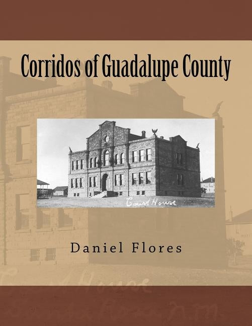 Corridos of Guadalupe County by Flores, Daniel B.