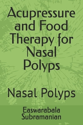 Acupressure and Food Therapy for Nasal Polyps: Nasal Polyps by Subramanian, Easwarabala