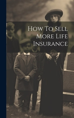 How To Sell More Life Insurance by Anonymous