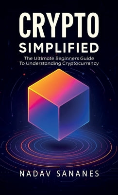 Crypto Simplified, The Ultimate Beginners Guide To Understanding Cryptocurrency by Sananes, Nadav