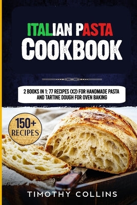 Italian Pasta Cookbook: 2 Books In 1: 77 Recipes (X2) For Handmade Pasta And Tartine Dough For Oven Baking by Collins, Timothy