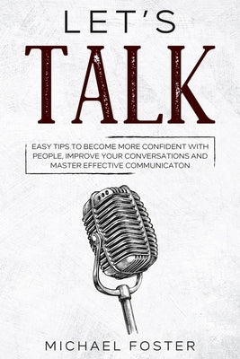 Let's Talk: Easy Tips to Become More Confident With People, Improve Your Conversations and Master Effective Communication by Foster, Michael