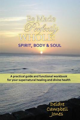 Be Made Perfectly Whole: Body, Spirit & Soul by Jones, Terrance Christopher