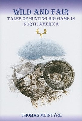 Wild And Fair: Tales of Hunting Big Game in North America by McIntyre, Thomas