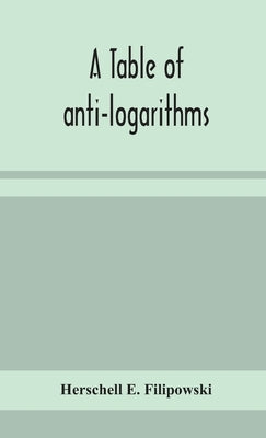 A table of anti-logarithms: containing to seven places of decimals, natural numbers answering to all logarithms from 00001 to 99999; and an improv by E. Filipowski, Herschell