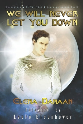 We Will Never Let You Down: Encounters with Val Thor and journeys beyond Earth by Danaan, Elena