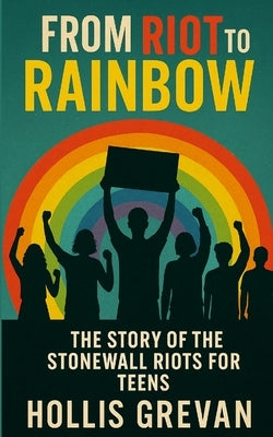 From Riot to Rainbow: The Story of the Stonewall Riots for Teens by Grevan, Hollis