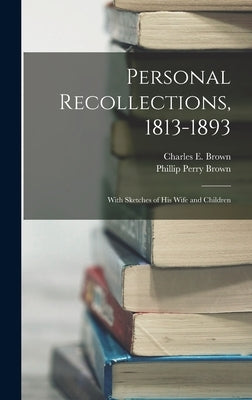 Personal Recollections, 1813-1893: With Sketches of his Wife and Children by Brown, Charles E.