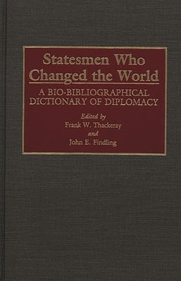 Statesmen Who Changed the World: A Bio-Bibliographical Dictionary of Diplomacy by Findling, John E.