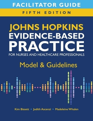 Facilitator Guide for Johns Hopkins Evidence-Based Practice for Nurses and Healthcare Professionals, Fifth Edition: Model & Guidelines by Bissett, Kim