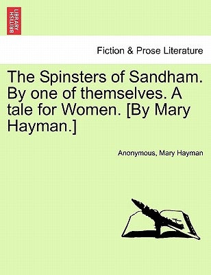 The Spinsters of Sandham. by One of Themselves. a Tale for Women. [By Mary Hayman.] by Anonymous