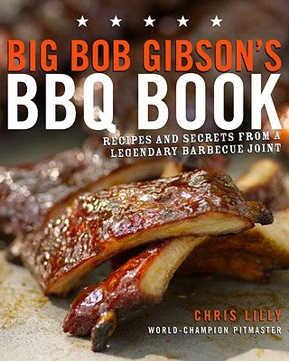Big Bob Gibson's BBQ Book: Recipes and Secrets from a Legendary Barbecue Joint: A Cookbook by Lilly, Chris