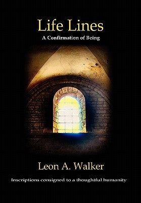 Life Lines: A Confirmation of Being - Inscriptions Consigned to a Thoughtful Humanity by Walker, Leon A.