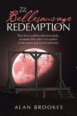 The Bellesauvage Redemption: True Love Is a Fabric That Never Fades, No Matter How Often It Is Washed in the Waters of Grief and Adversity by Brookes, Alan