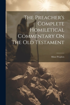 The Preacher's Complete Homiletical Commentary On The Old Testament: Minor Prophets by Anonymous