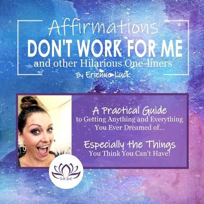 Affirmations Don't Work for Me and Other Hilarious One-Liners: A Guide to Getting Anything and Everything You Ever Wanted... Especially the Stuff You by Luck, Erienne