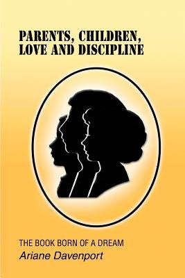 Parents, Children, Love and Discipline: The Book Born of a Dream by Davenport, Ariane