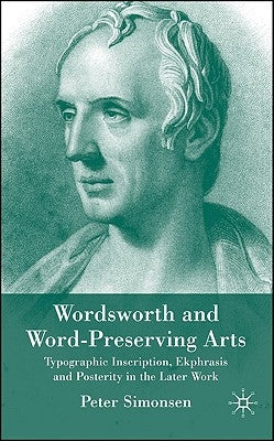 Wordsworth and Word-Preserving Arts: Typographic Inscription, Ekphrasis and Posterity in the Later Work by Simonsen, P.