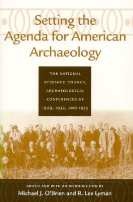 Setting the Agenda for American Archaeology: The National Research Council Archaeological Conferences of 1929, 1932, and 1935 by O'Brien, Michael J.