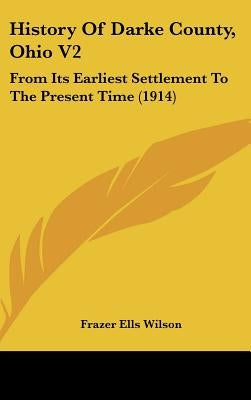History Of Darke County, Ohio V2: From Its Earliest Settlement To The Present Time (1914) by Wilson, Frazer Ells