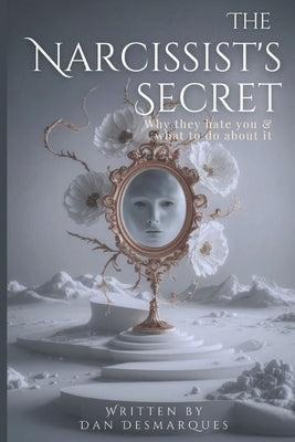 The Narcissist's Secret: Why They Hate You (and What to Do About It) by Desmarques, Dan