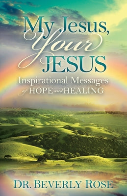 My Jesus, Your Jesus: Inspirational Messages of Hope and Healing by Rose, Beverly