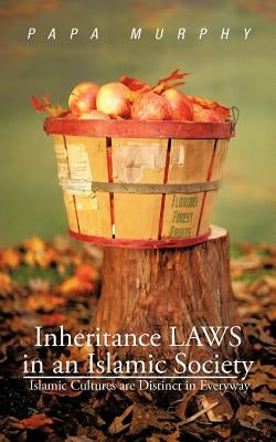 Inheritance LAWS in an Islamic Society: Islamic Cultures are Distinct in Everyway by Murphy, Papa