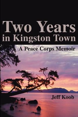 Two Years in Kingston Town: A Peace Corps Memoir by Koob, Jeff