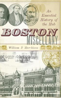 Boston Miscellany: An Essential History of the Hub by Marchione, William P.