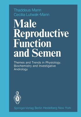 Male Reproductive Function and Semen: Themes and Trends in Physiology, Biochemistry and Investigative Andrology by Mann, T.