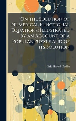 On the Solution of Numerical Functional Equations; Illustrated by an Account of a Popular Puzzle and of its Solution by Neville, Eric Harold