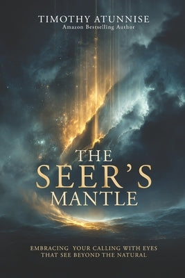 The Seer's Mantle: Embracing Your Calling With Eyes That See Beyond the Natural by Atunnise, Timothy