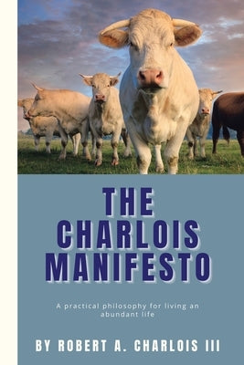 The Charlois Manifesto: A practical philosophy for living an abundant life by Charlois, Robert A., III