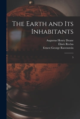 The Earth and its Inhabitants: 5 by Reclus, Élisée