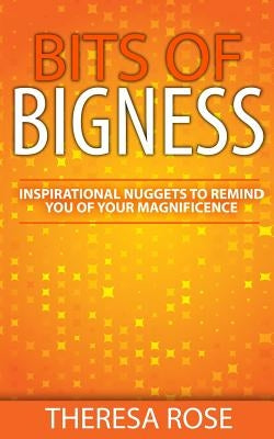 Bits of Bigness: Inspirational Nuggets to Remind You of Your Magnificence by Rose, Theresa