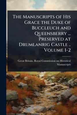 The Manuscripts of His Grace the Duke of Buccleuch and Queensberry ... Preserved at Drumlanrig Castle .. Volume 1-2 by Great Britain Royal Commission on Hi