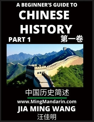 A Beginner's Guide to Chinese History (Part 1) - Self-learn Mandarin Chinese Language and Culture, Easy Lessons, Vocabulary, Words, Phrases, Idioms, P by Wang, Jia Ming
