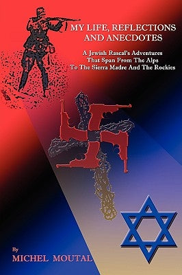 My Life, Reflections and Anecdotes: A Jewish Rascal's Adventures That Span from the Alps to the Sierra Madre and the Rockies by Moutal, Michel Robert
