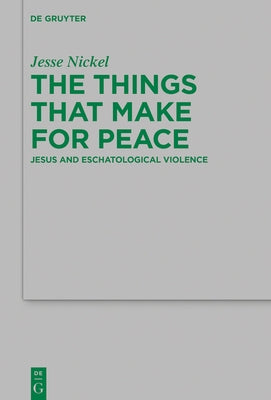 The Things That Make for Peace: Jesus and Eschatological Violence by Nickel, Jesse P.
