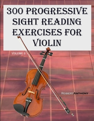 300 Progressive Sight Reading Exercises for Violin: Volume 2 by Anthony, Robert