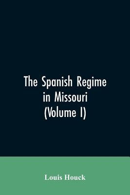The Spanish regime in Missouri; a collection of papers and documents relating to upper Louisiana principally within the present limits of Missouri dur by Houck, Louis