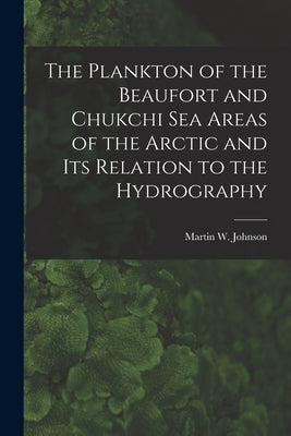 The Plankton of the Beaufort and Chukchi Sea Areas of the Arctic and Its Relation to the Hydrography by Johnson, Martin W. (Martin Wiggo) 18