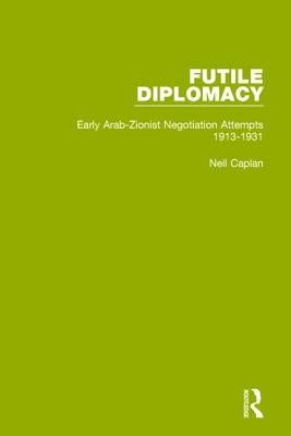 Futile Diplomacy, Volume 1: Early Arab-Zionist Negotiation Attempts, 1913-1931 by Caplan, Neil