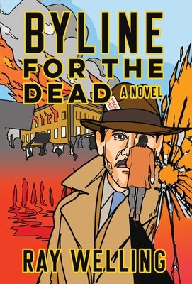 Byline for the Dead: A Novel of Labor, Conspiracy, a Bloody Uprising and Two Ambitious Journalists by Welling, Ray