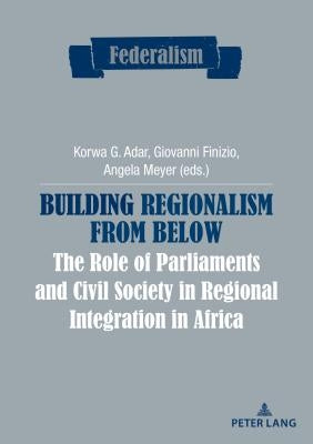 Building Regionalism from Below: The Role of Parliaments and Civil Society in Regional Integration in Africa by Centro Studi Sul Federalismo